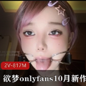 欲梦onlyfans10月新作唾Y2V-817M